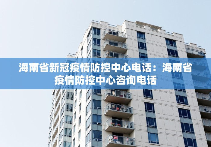 海南省新冠疫情防控中心电话：海南省疫情防控中心咨询电话