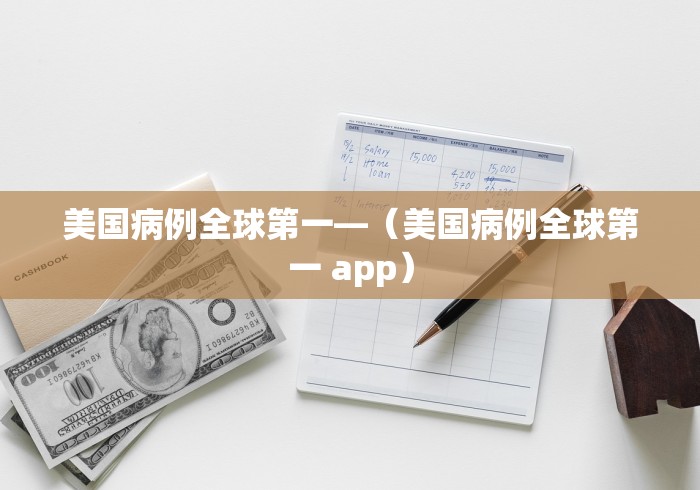 美国病例全球第一—（美国病例全球第一 app）