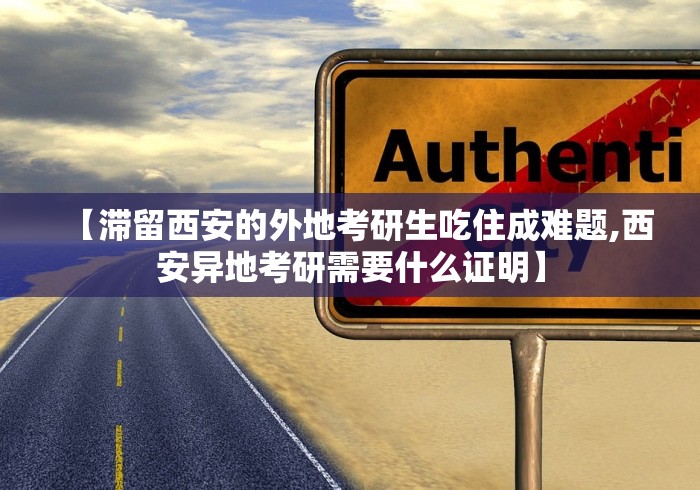 【滞留西安的外地考研生吃住成难题,西安异地考研需要什么证明】