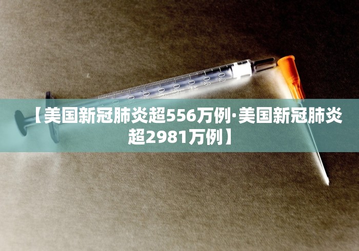 【美国新冠肺炎超556万例·美国新冠肺炎超2981万例】