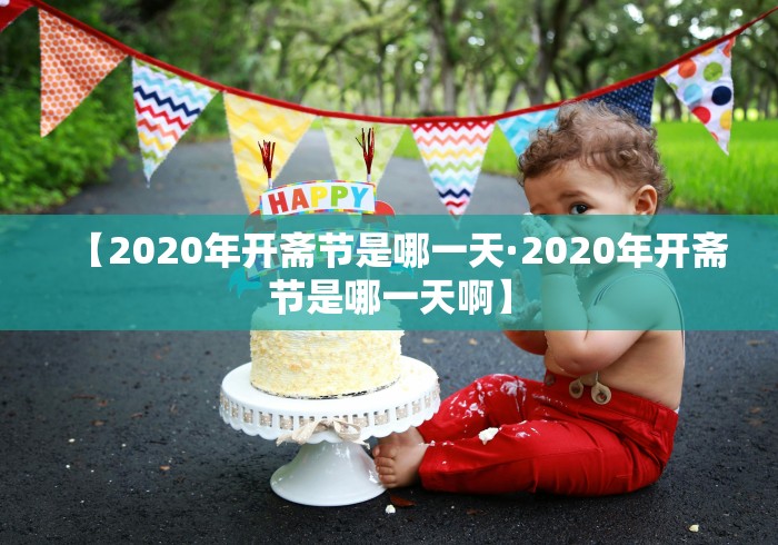 【2020年开斋节是哪一天·2020年开斋节是哪一天啊】