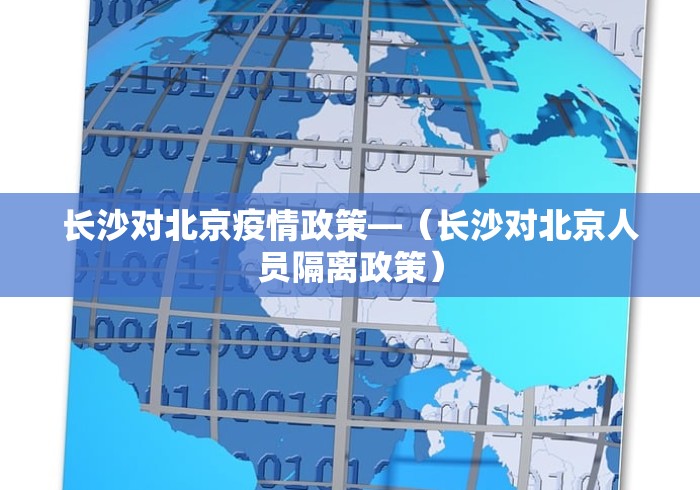 长沙对北京疫情政策—（长沙对北京人员隔离政策）