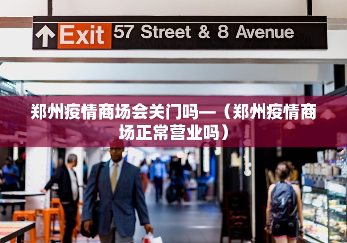 郑州疫情商场会关门吗—（郑州疫情商场正常营业吗）