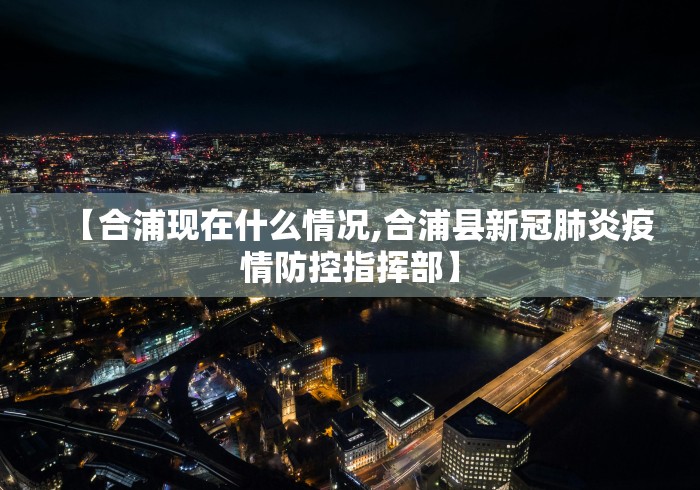 【合浦现在什么情况,合浦县新冠肺炎疫情防控指挥部】