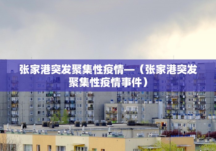 张家港突发聚集性疫情—（张家港突发聚集性疫情事件）
