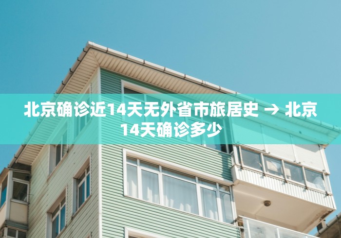 北京确诊近14天无外省市旅居史 → 北京14天确诊多少