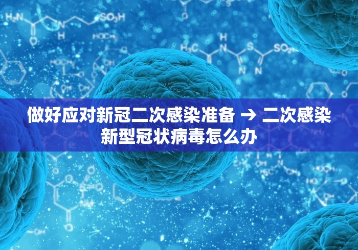 做好应对新冠二次感染准备 → 二次感染新型冠状病毒怎么办