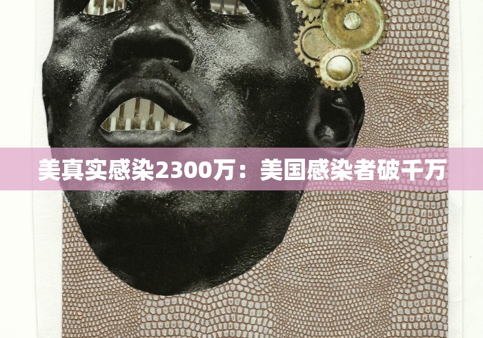 美真实感染2300万：美国感染者破千万
