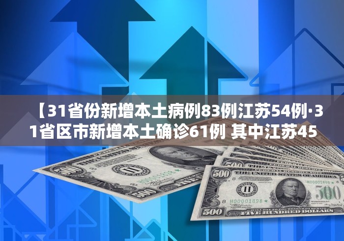 【31省份新增本土病例83例江苏54例·31省区市新增本土确诊61例 其中江苏45例】