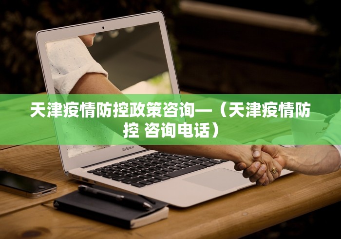 天津疫情防控政策咨询—（天津疫情防控 咨询电话）