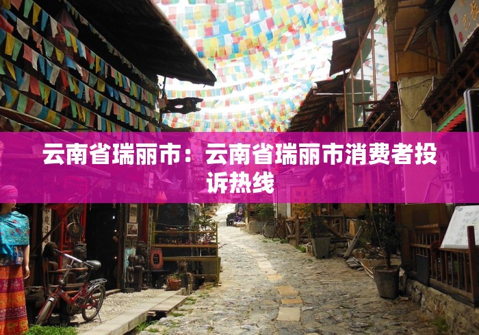 云南省瑞丽市：云南省瑞丽市消费者投诉热线