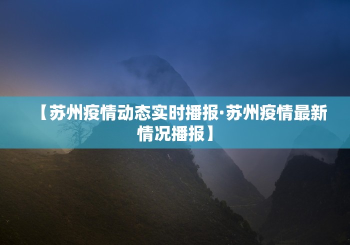 【苏州疫情动态实时播报·苏州疫情最新情况播报】
