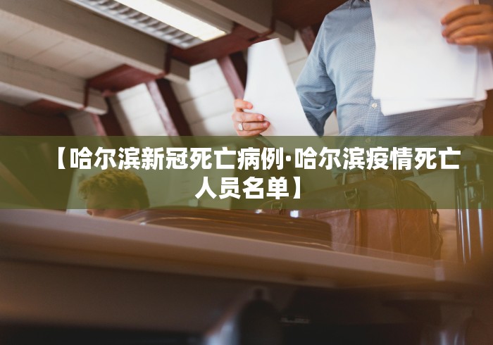 【哈尔滨新冠死亡病例·哈尔滨疫情死亡人员名单】