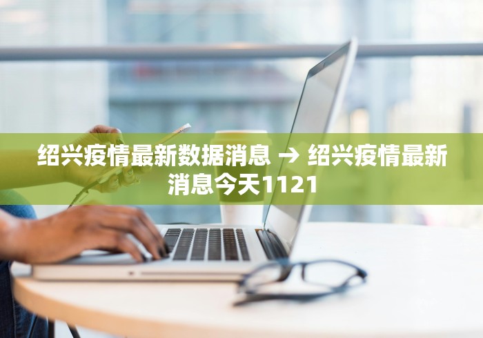 绍兴疫情最新数据消息 → 绍兴疫情最新消息今天1121