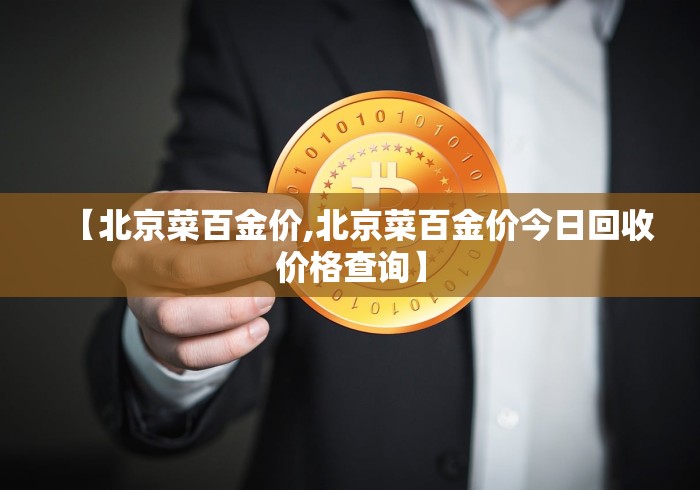 【北京菜百金价,北京菜百金价今日回收价格查询】