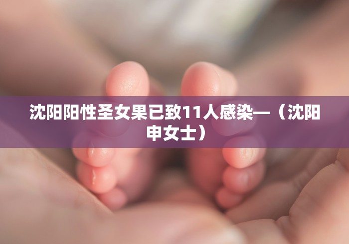 沈阳阳性圣女果已致11人感染—（沈阳申女士）