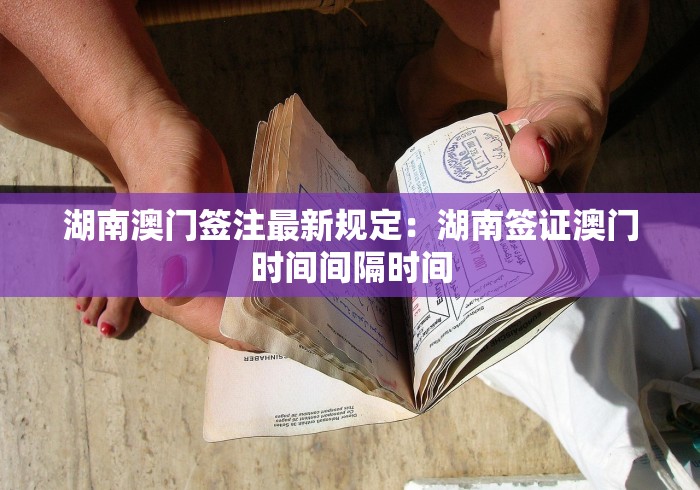 湖南澳门签注最新规定：湖南签证澳门时间间隔时间