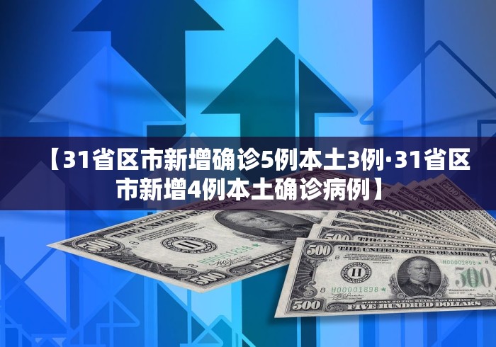 【31省区市新增确诊5例本土3例·31省区市新增4例本土确诊病例】