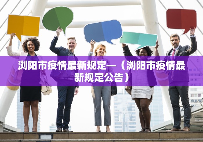 浏阳市疫情最新规定—（浏阳市疫情最新规定公告）