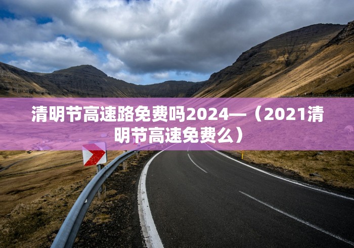 清明节高速路免费吗2024—（2021清明节高速免费么）