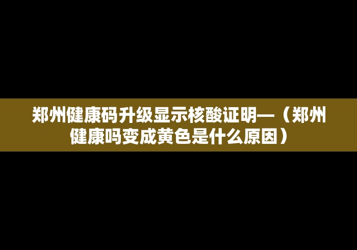 郑州健康码升级显示核酸证明—（郑州健康吗变成黄色是什么原因）