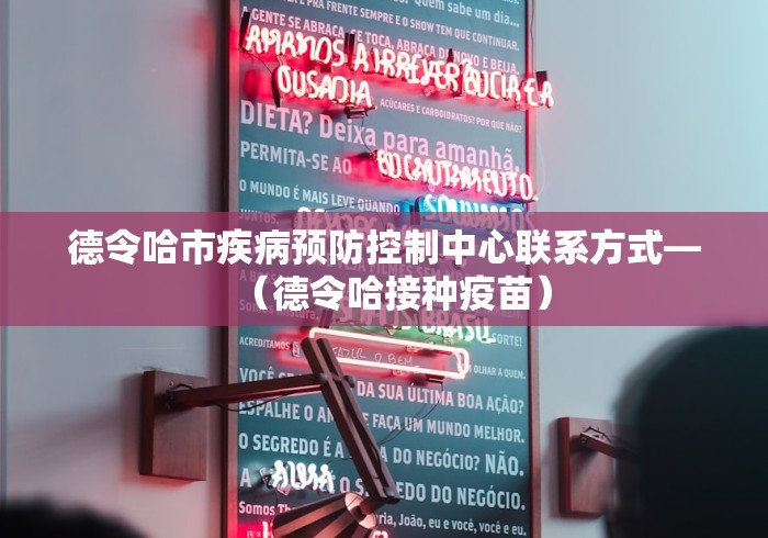 德令哈市疾病预防控制中心联系方式—（德令哈接种疫苗）