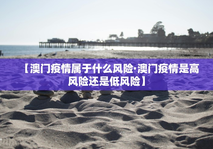 【澳门疫情属于什么风险·澳门疫情是高风险还是低风险】