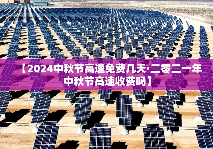 【2024中秋节高速免费几天·二零二一年中秋节高速收费吗】