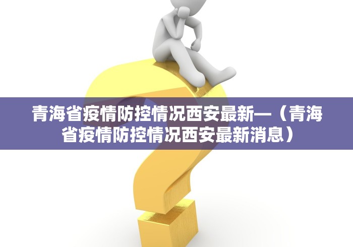青海省疫情防控情况西安最新—（青海省疫情防控情况西安最新消息）