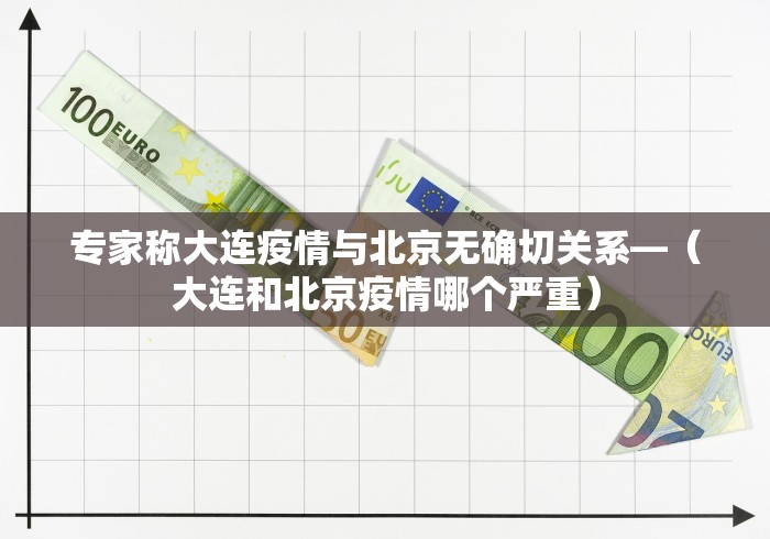 专家称大连疫情与北京无确切关系—（大连和北京疫情哪个严重）