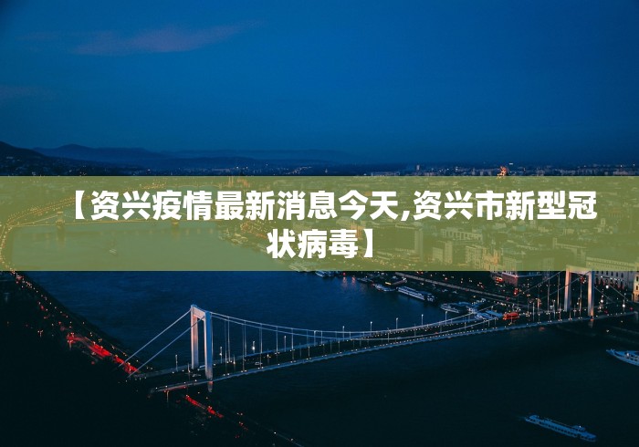 【资兴疫情最新消息今天,资兴市新型冠状病毒】
