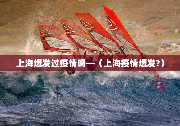 上海爆发过疫情吗—（上海疫情爆发?）