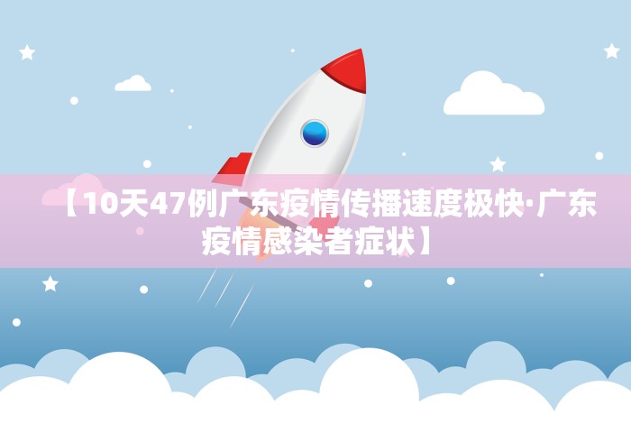 【10天47例广东疫情传播速度极快·广东疫情感染者症状】