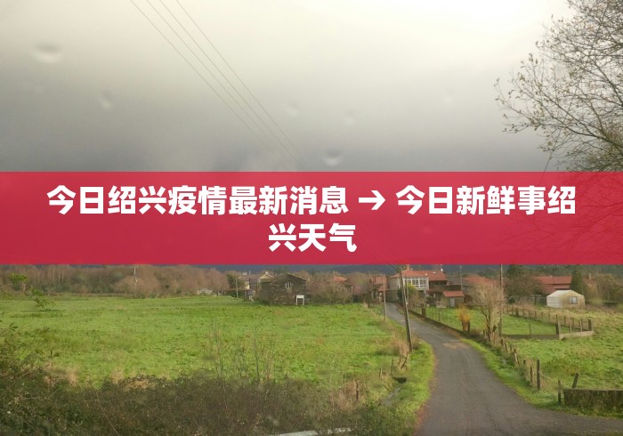 今日绍兴疫情最新消息 → 今日新鲜事绍兴天气