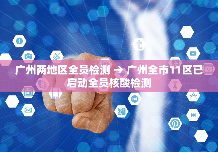 广州两地区全员检测 → 广州全市11区已启动全员核酸检测