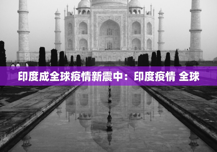 印度成全球疫情新震中：印度疫情 全球
