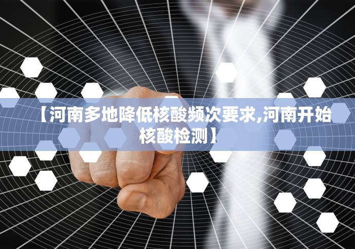 【河南多地降低核酸频次要求,河南开始核酸检测】