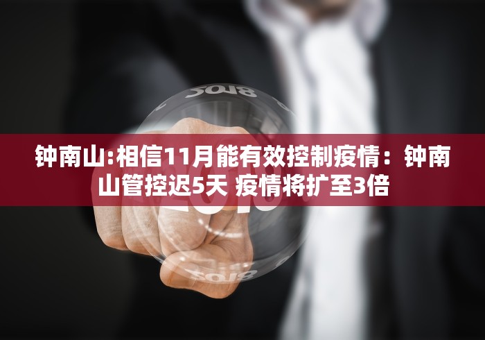 钟南山:相信11月能有效控制疫情：钟南山管控迟5天 疫情将扩至3倍