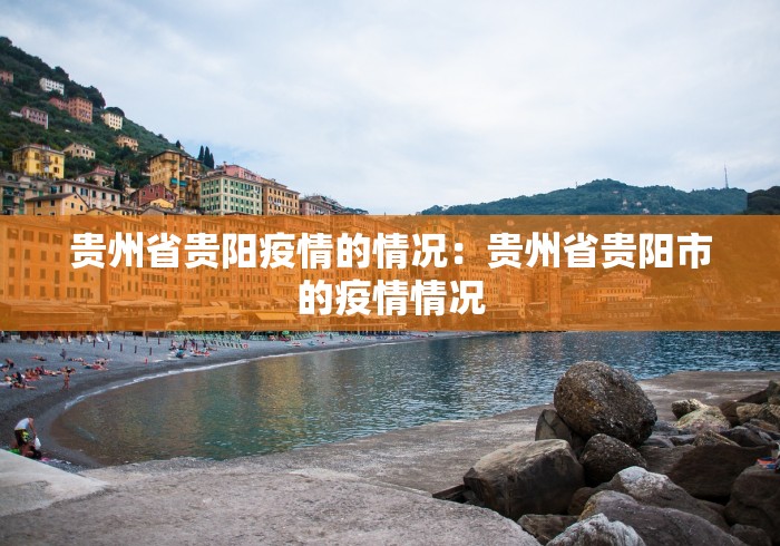 贵州省贵阳疫情的情况：贵州省贵阳市的疫情情况