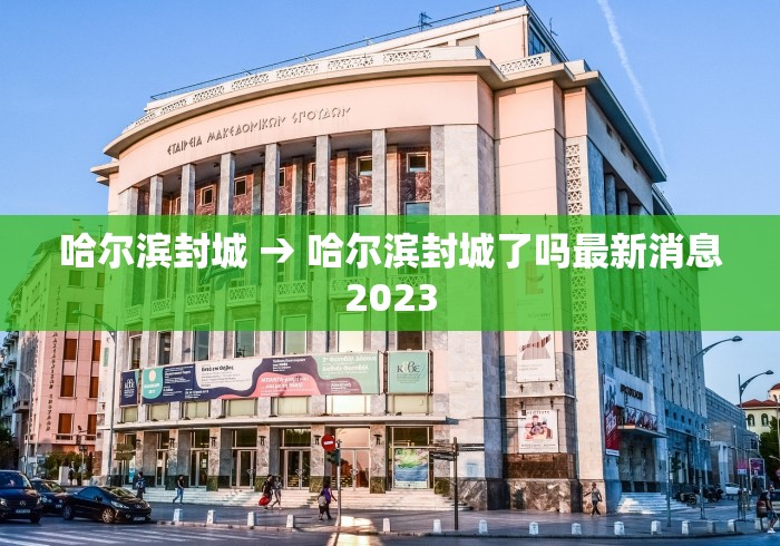 哈尔滨封城 → 哈尔滨封城了吗最新消息2023