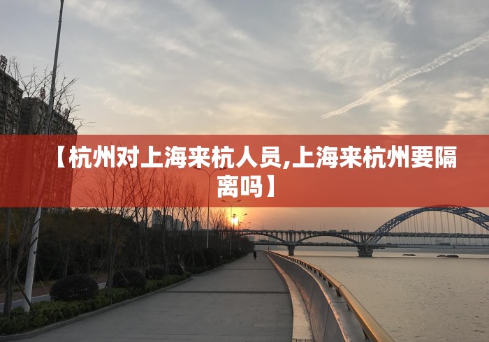 【杭州对上海来杭人员,上海来杭州要隔离吗】