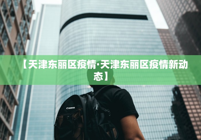 【天津东丽区疫情·天津东丽区疫情新动态】