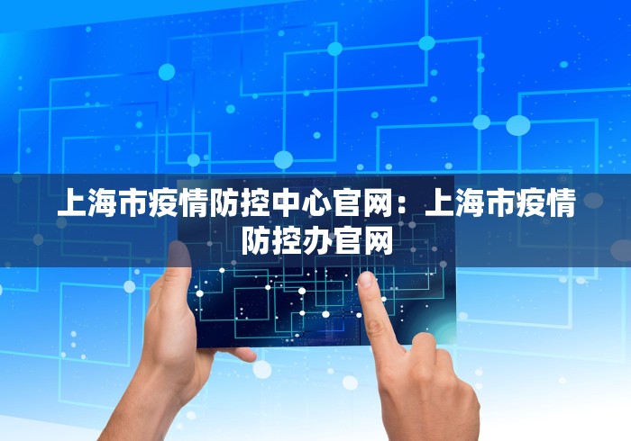 上海市疫情防控中心官网：上海市疫情防控办官网