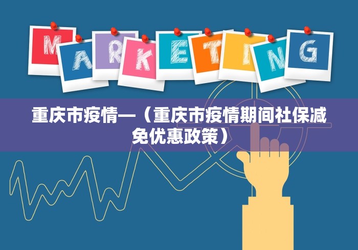重庆市疫情—（重庆市疫情期间社保减免优惠政策）