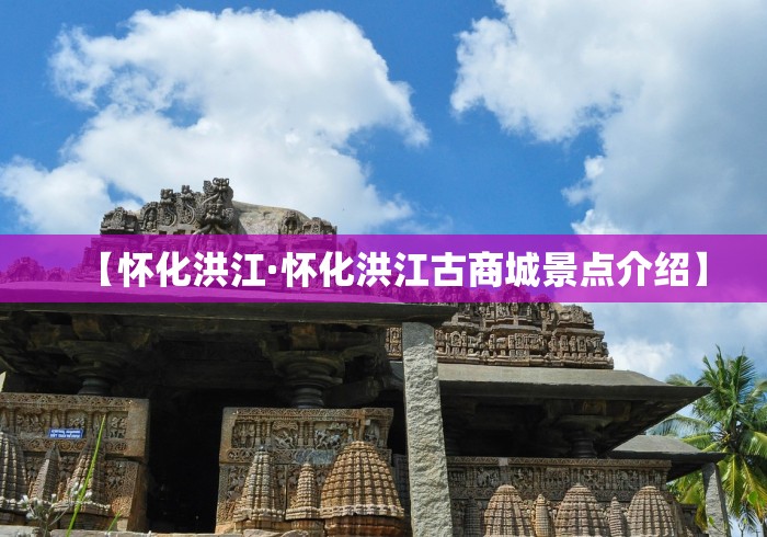 【怀化洪江·怀化洪江古商城景点介绍】