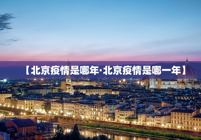 【北京疫情是哪年·北京疫情是哪一年】