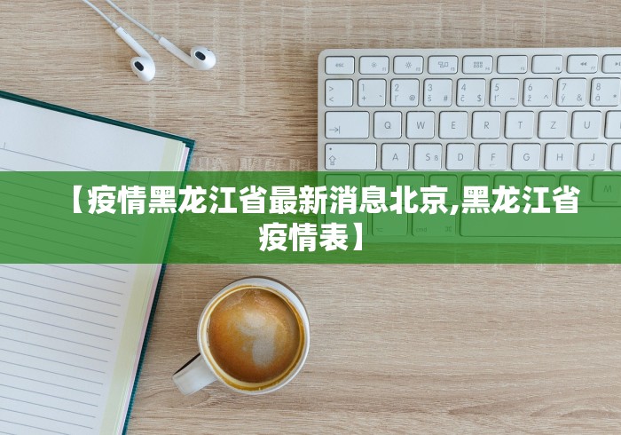【疫情黑龙江省最新消息北京,黑龙江省疫情表】