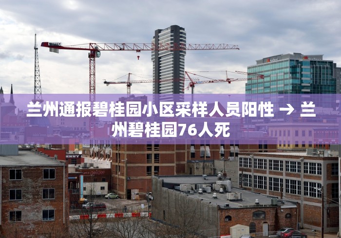 兰州通报碧桂园小区采样人员阳性 → 兰州碧桂园76人死