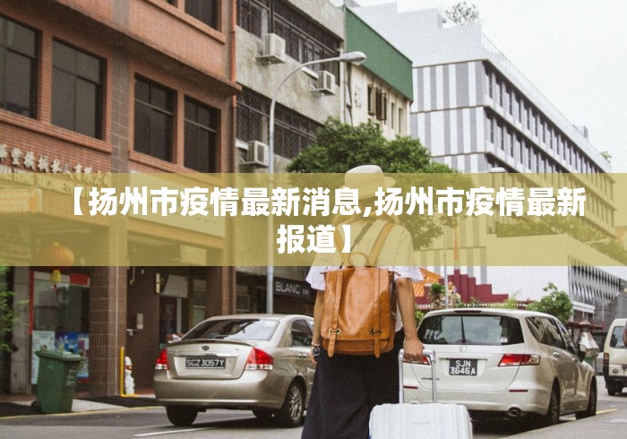 【扬州市疫情最新消息,扬州市疫情最新报道】