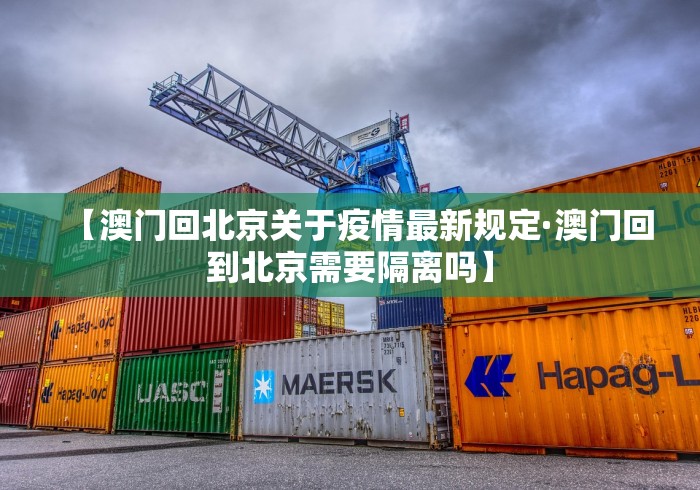 【澳门回北京关于疫情最新规定·澳门回到北京需要隔离吗】